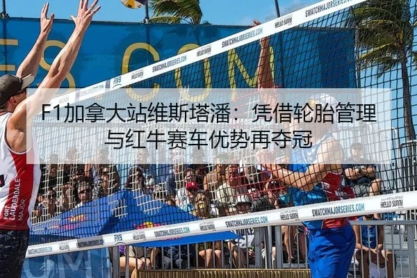 F1加拿大站维斯塔潘：凭借轮胎管理与红牛赛车优势再夺冠