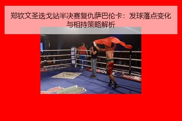 郑钦文圣迭戈站半决赛复仇萨巴伦卡：发球落点变化与相持策略解析