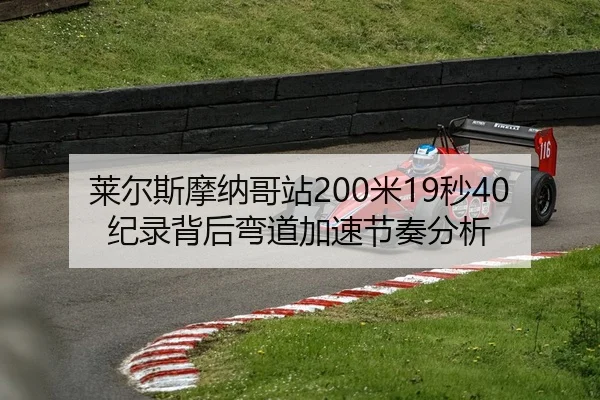 莱尔斯摩纳哥站200米19秒40纪录背后弯道加速节奏分析